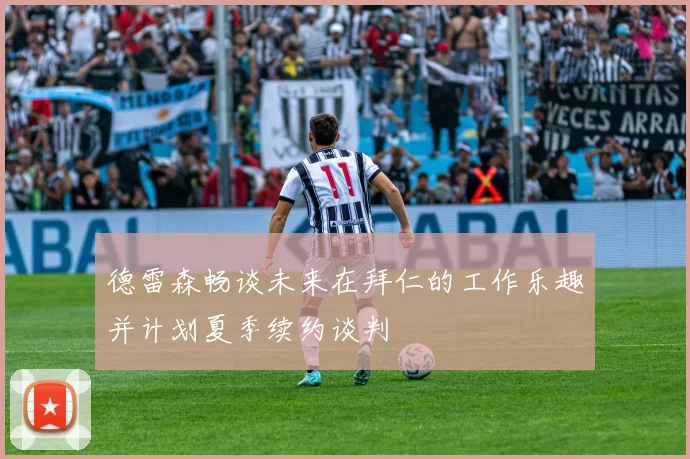 德雷森畅谈未来在拜仁的工作乐趣并计划夏季续约谈判