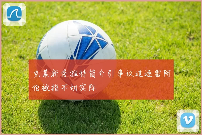 克莱新秀推特简介引争议追逐雷阿伦被指不切实际