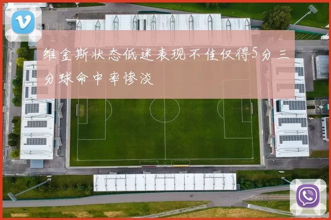 维金斯状态低迷表现不佳仅得5分三分球命中率惨淡