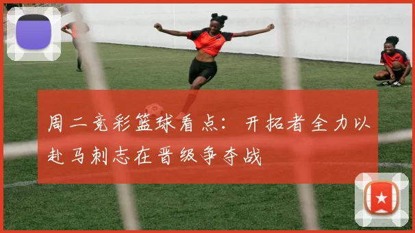 周二竞彩篮球看点：开拓者全力以赴马刺志在晋级争夺战