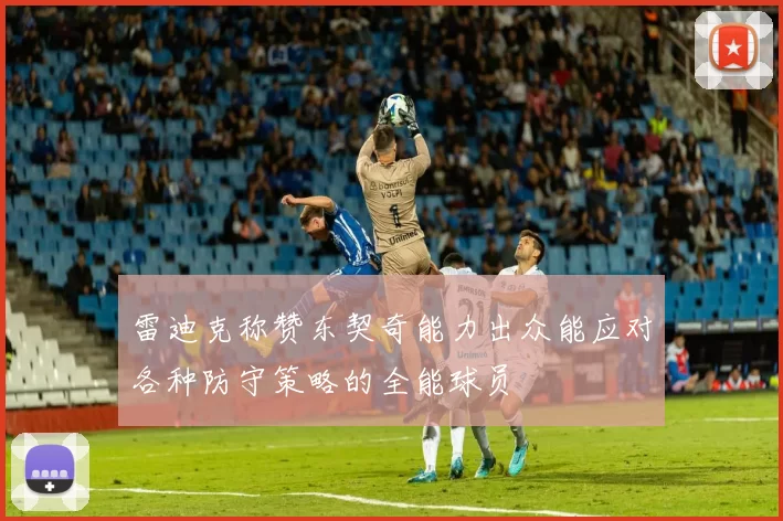 雷迪克称赞东契奇能力出众能应对各种防守策略的全能球员