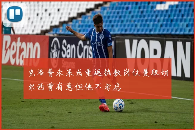 克洛普未来或重返执教岗位曼联切尔西曾有意但他不考虑